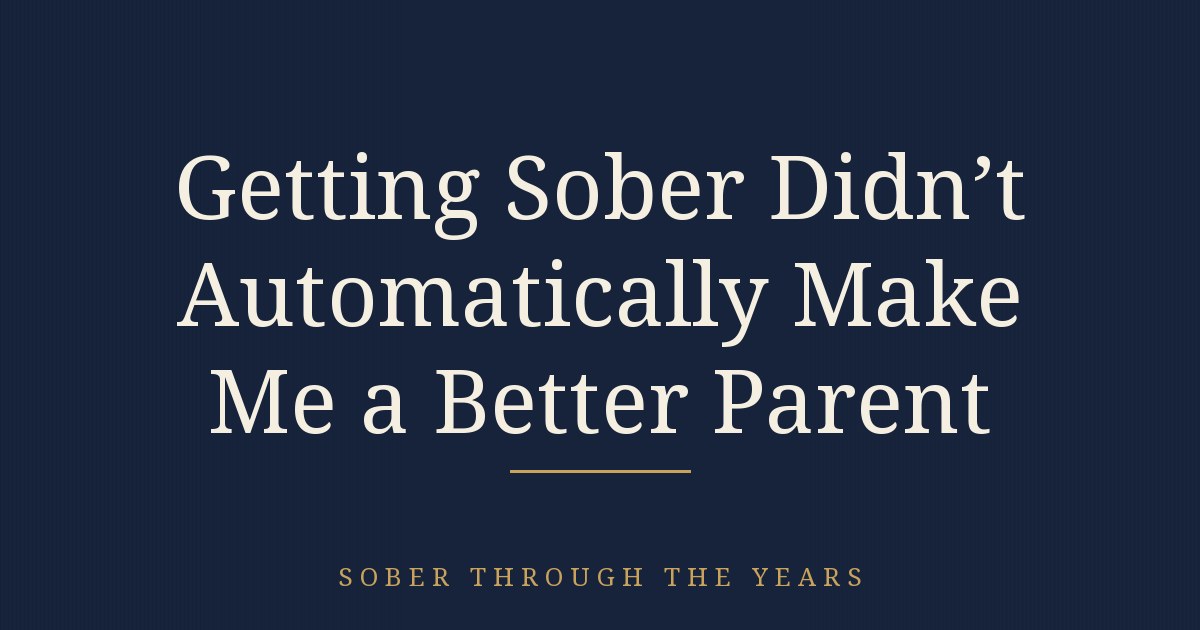 Getting Sober Didn't Automatically Make Me a Better Parent