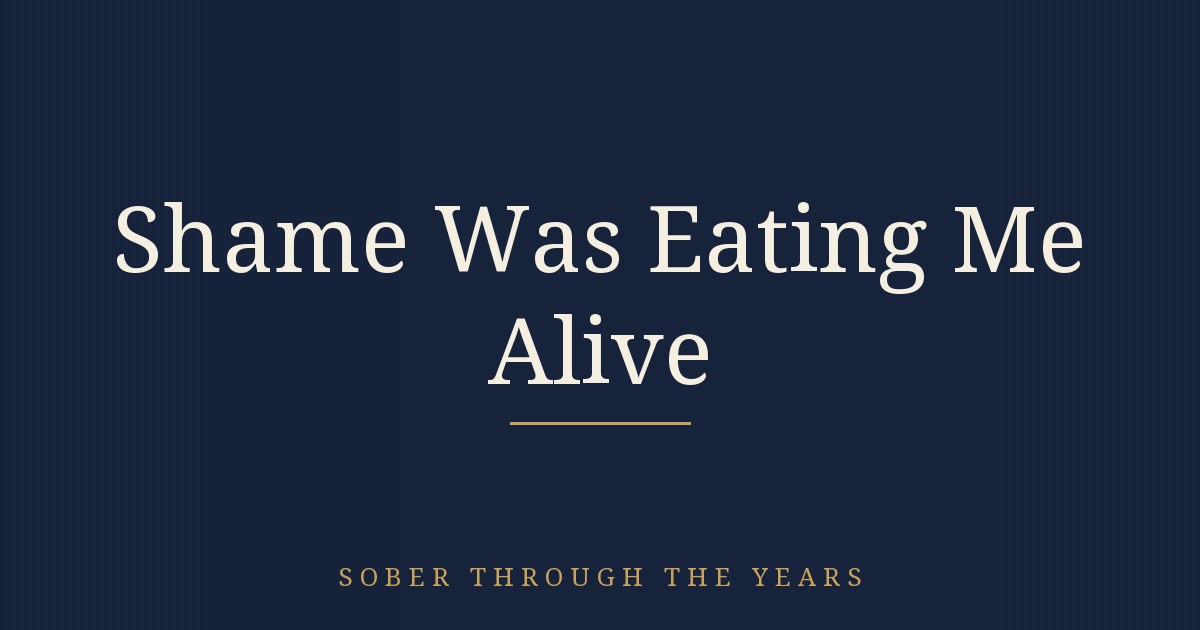SHAME WAS EATING ME ALIVE