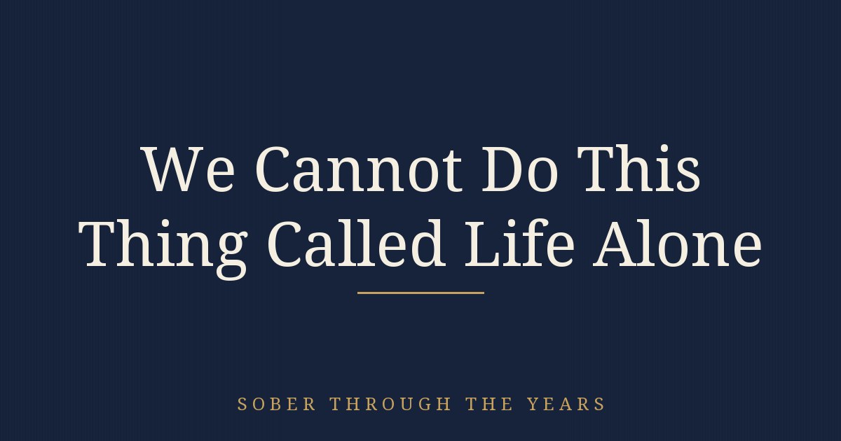 We Cannot Do This Thing Called Life Alone