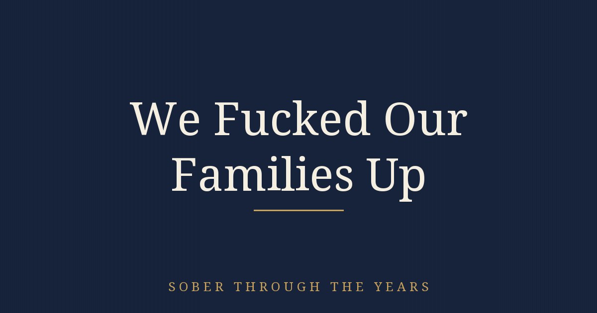 WE FUCKED OUR FAMILIES UP