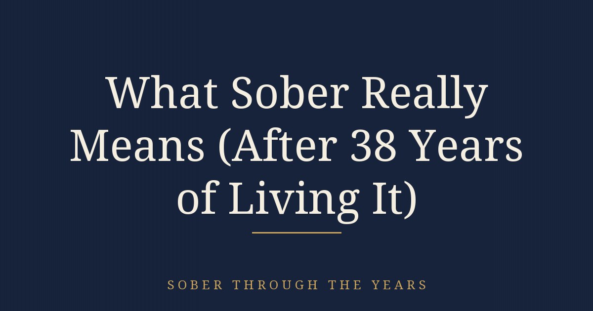 What Sober Really Means (After 38 Years of Living It)